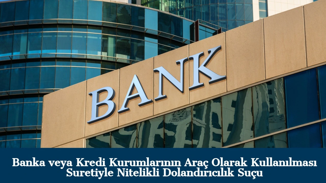 Banka veya Kredi Kurumlarının Araç Olarak Kullanılması Suretiyle Dolandırıcılık Suçu (TCK m.158/1-f)
