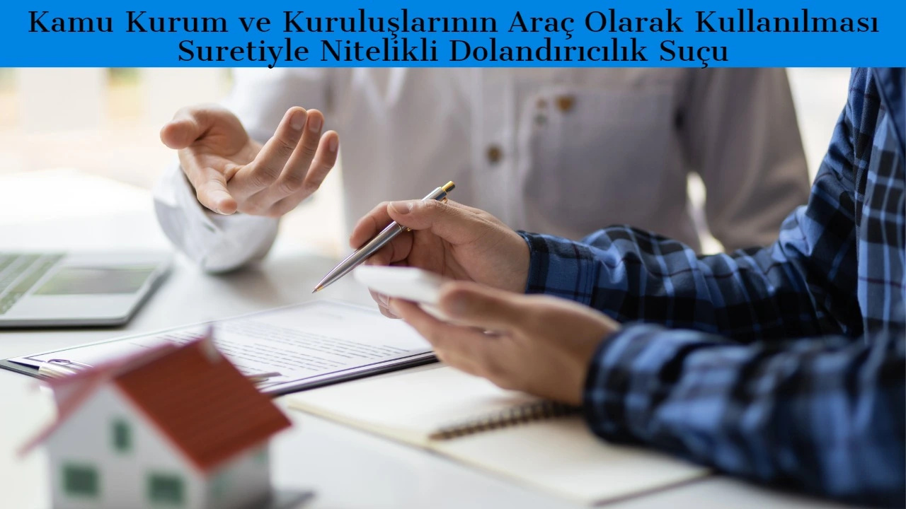 Kamu Kurum ve Kuruluşlarının Araç Olarak Kullanılması Suretiyle Dolandırıcılık Suçu (TCK m.158/1-d)